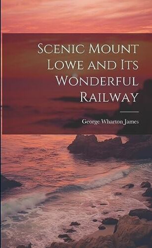 Scenic Mount Lowe and its Wonderful Railway av James George Wharton (Paperback)