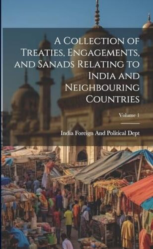 A Collection of Treaties, Engagements, and Sanads Relating to India and Neighbouring Countries; Volume 1 av India Foreign and Political Dept (Paperback)