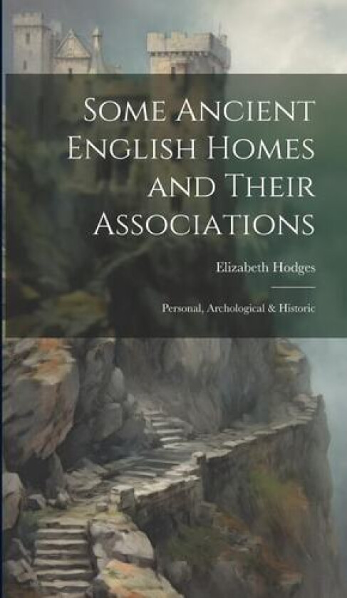 Some Ancient English Homes and Their Associations; Personal, Archological & Historic av Elizabeth Hodges (Hardcover)