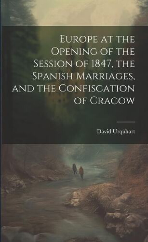 Europe at the Opening of the Session of 1847, the Spanish Marriages, and the Confiscation of Cracow av David 1805-1877 Urquhart (Paperback)