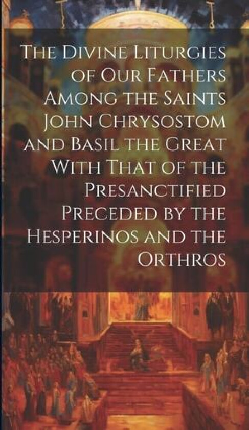 The Divine Liturgies of Our Fathers Among the Saints John Chrysostom and Basil the Great With That of the Presanctified Preceded by the Hesperinos and the Orthros av Anonymous (Hardcover)
