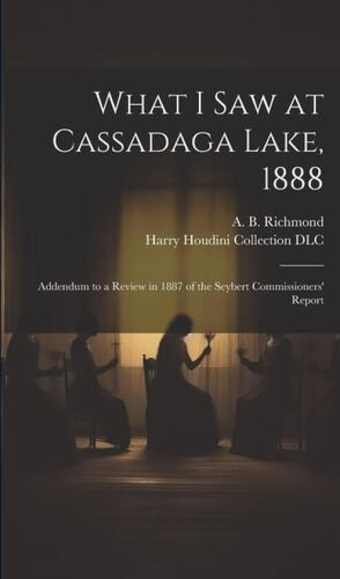 What I Saw at Cassadaga Lake, 1888: Addendum to a Review in 1887 of the Seybert Commissioners' Report av A. B. (Almon Benson) Richmond, Harry Houdini Collection (Library of (Paperback)