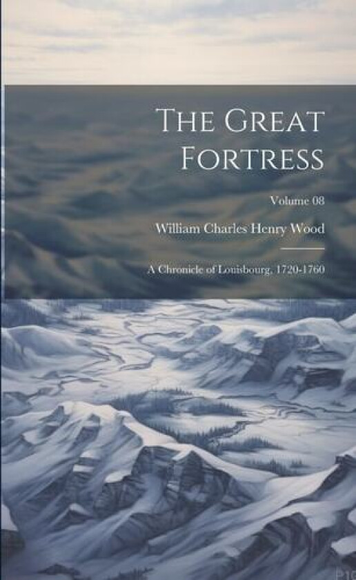 The Great Fortress: A Chronicle of Louisbourg, 1720-1760; Volume 08 av Wood, William Charles Henry 1864-1947 (Paperback)