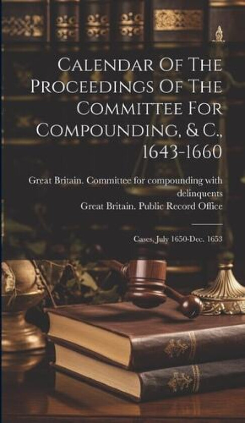 Calendar Of The Proceedings Of The Committee For Compounding, & C., 1643-1660 av 1643-1660 (Hardcover)