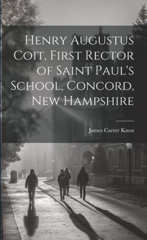 Henry Augustus Coit, First Rector of Saint Paul's School, Concord, New Hampshire av James Carter Knox (Paperback)