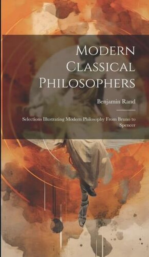 Modern Classical Philosophers; Selections Illustrating Modern Philosophy From Bruno to Spencer av Benjamin Rand (Hardcover)