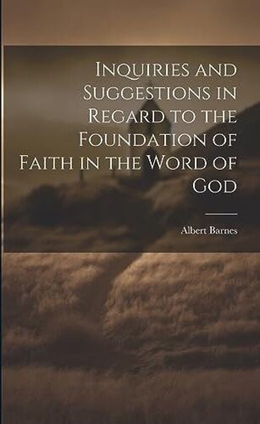 Inquiries and Suggestions in Regard to the Foundation of Faith in the Word of God av Albert Barnes (Paperback)
