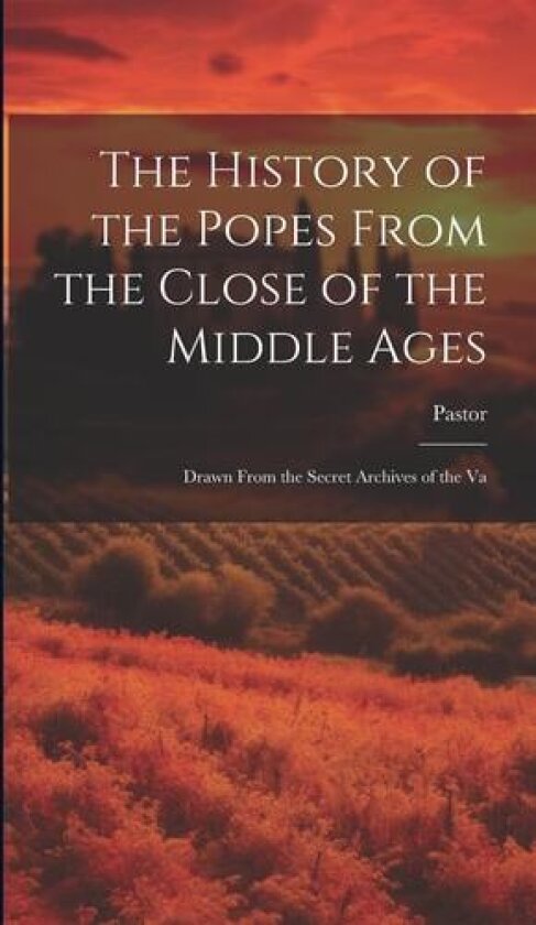 The History of the Popes From the Close of the Middle Ages: Drawn From the Secret Archives of the Va av Pastor (Hardcover)