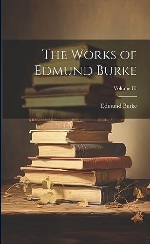 The Works of Edmund Burke; Volume III av Edmund Burke (Paperback)