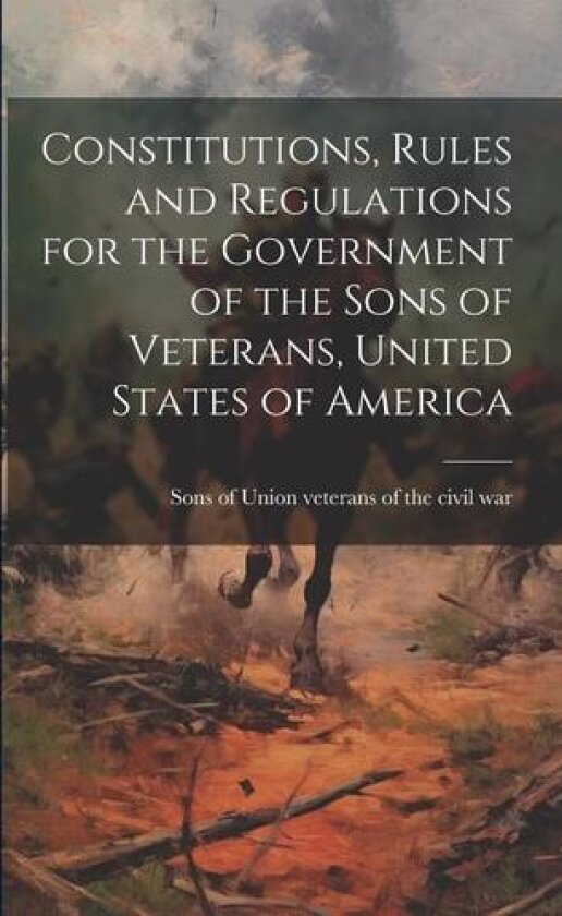 Constitutions, Rules and Regulations for the Government of the Sons of Veterans, United States of America av Sons of Union Veterans of the Civil W (Paperback)