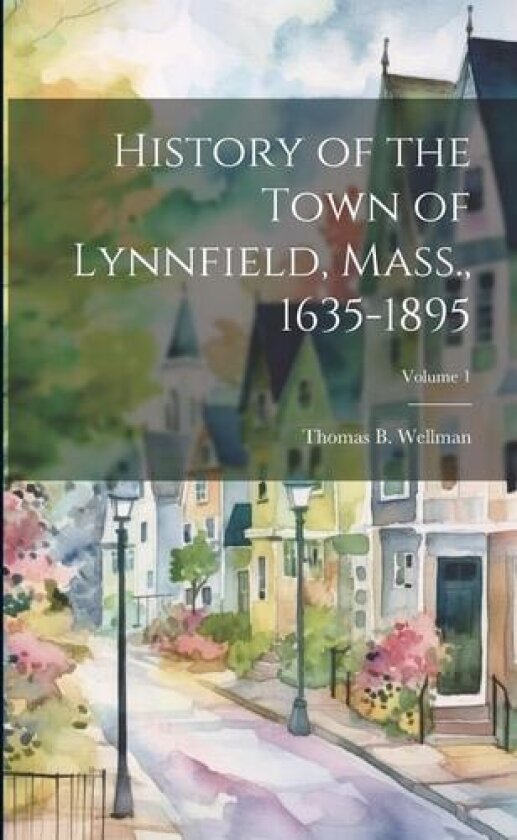 History of the Town of Lynnfield, Mass., 1635-1895; Volume 1 av Thomas B B 1838 Wellman (Paperback)