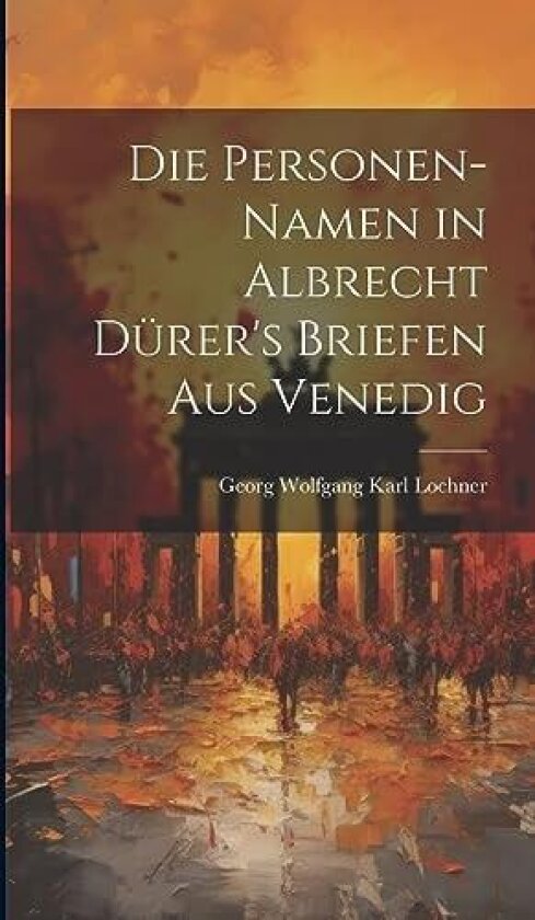 Die Personen-Namen in Albrecht Durer's Briefen Aus Venedig av Georg Wolfgang Karl Lochner (Hardcover)
