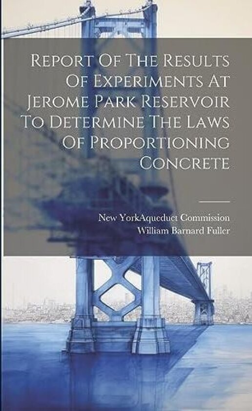 Report Of The Results Of Experiments At Jerome Park Reservoir To Determine The Laws Of Proportioning Concrete av William Barnard Fuller (Paperback)