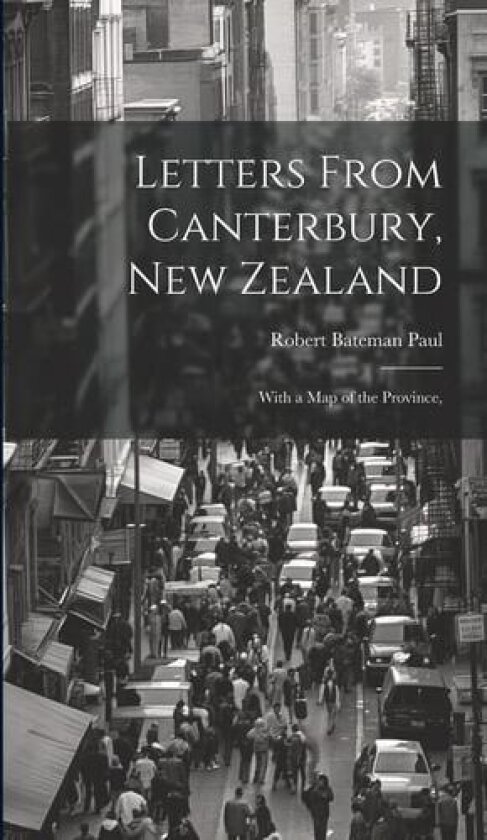 Letters From Canterbury, New Zealand; With a Map of the Province, av Robert Bateman Paul (Hardcover)