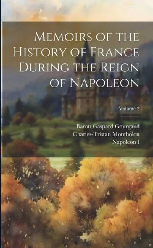 Memoirs of the History of France During the Reign of Napoleon; Volume 2 av Napoleon I, Baron Gaspard Gourgaud, Charles-Tristan Montholon (Paperback)