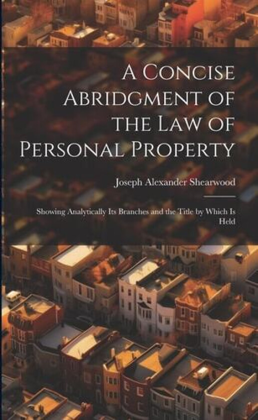 A Concise Abridgment of the Law of Personal Property av Joseph Alexander Shearwood (Paperback)