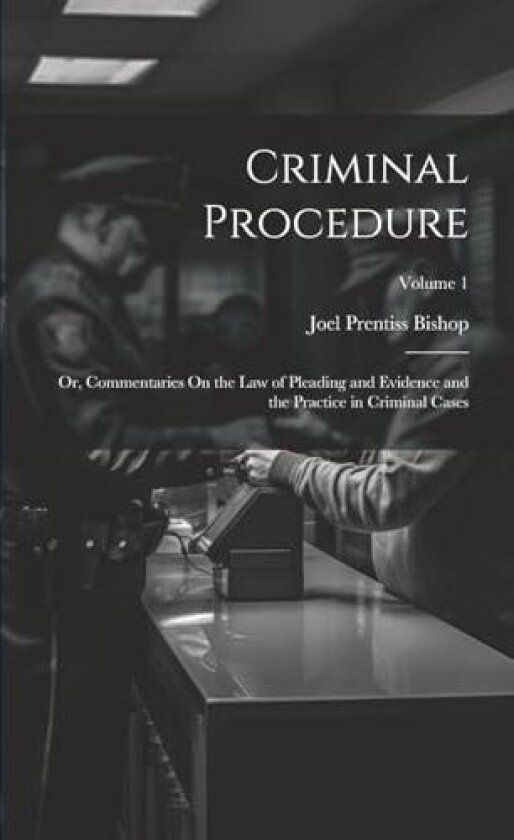 Criminal Procedure; Or, Commentaries On the Law of Pleading and Evidence and the Practice in Criminal Cases; Volume 1 av Joel Prentiss Bishop (Paperback)