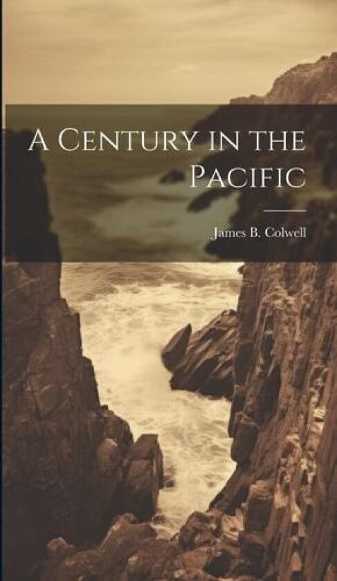 A Century in the Pacific av James B Colwell (Hardcover)