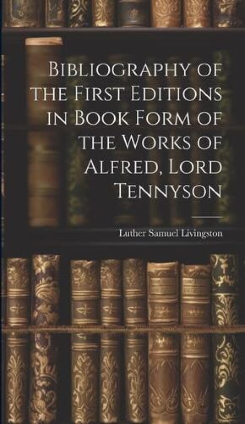 Bibliography of the First Editions in Book Form of the Works of Alfred, Lord Tennyson av Luther Samuel Livingston (Hardcover)