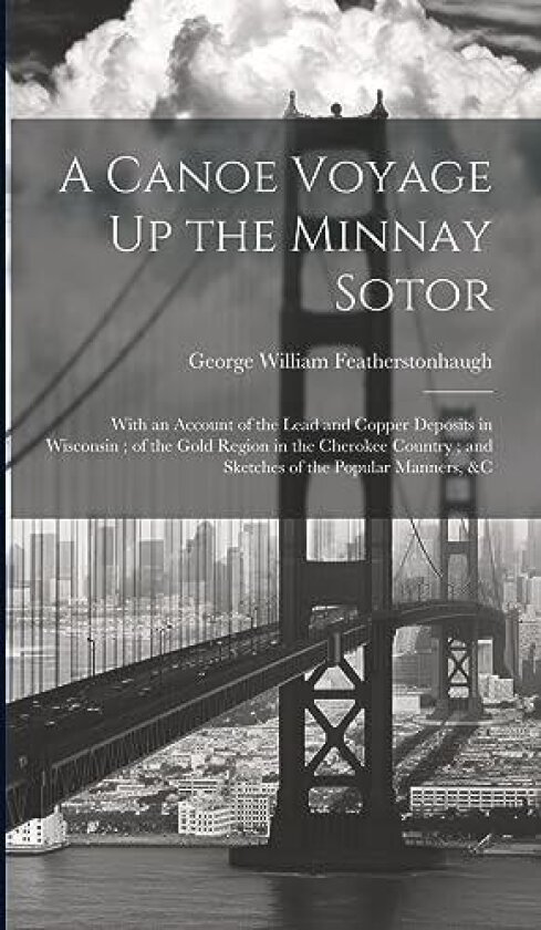 A Canoe Voyage Up the Minnay Sotor av George William Featherstonhaugh (Hardcover)