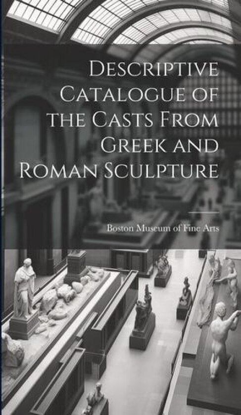 Descriptive Catalogue of the Casts From Greek and Roman Sculpture av Museum of Fine Arts, Boston (Hardcover)