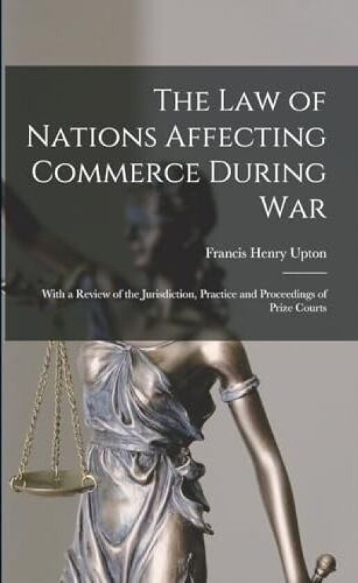 The Law of Nations Affecting Commerce During War av Francis Henry Upton (Paperback)
