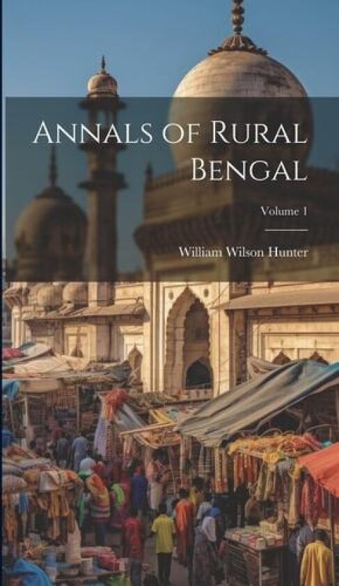 Annals of Rural Bengal; Volume 1 av William Wilson Hunter (Hardcover)