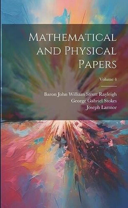 Mathematical and Physical Papers; Volume 4 av George Gabriel Stokes, Baron John William Strutt Rayleigh, Joseph Larmor (Paperback)