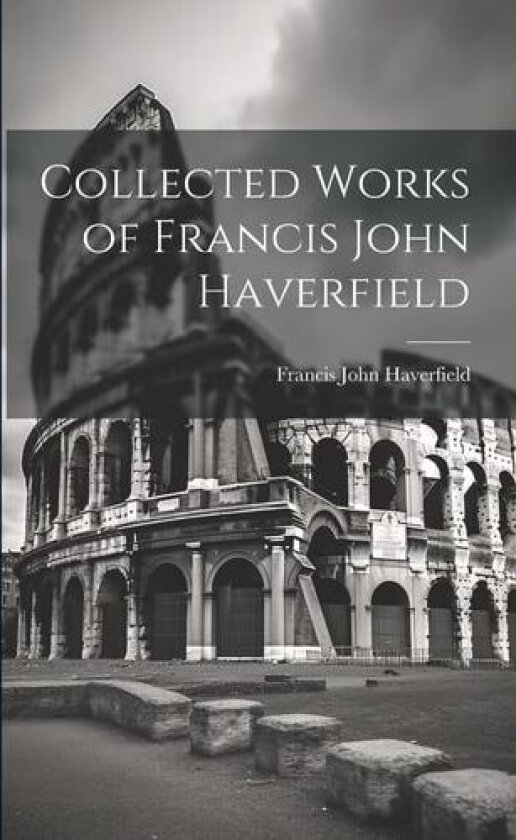 Collected Works of Francis John Haverfield av Francis John Haverfield (Paperback)