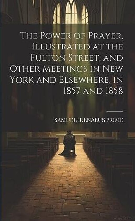 The Power of Prayer, Illustrated at the Fulton Street, and Other Meetings in New York and Elsewhere, in 1857 and 1858 av Samuel Irenaeus Prime (Paperback)