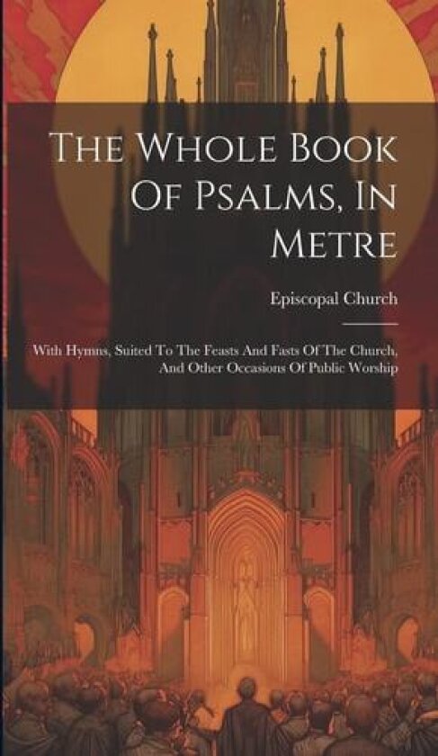 The Whole Book Of Psalms, In Metre av Episcopal Church (Hardcover)