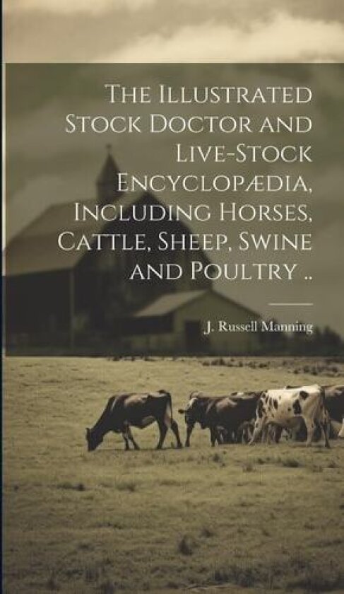 The Illustrated Stock Doctor and Live-stock Encyclopædia, Including Horses, Cattle, Sheep, Swine and Poultry .. av J. Russell Manning (Hardcover)