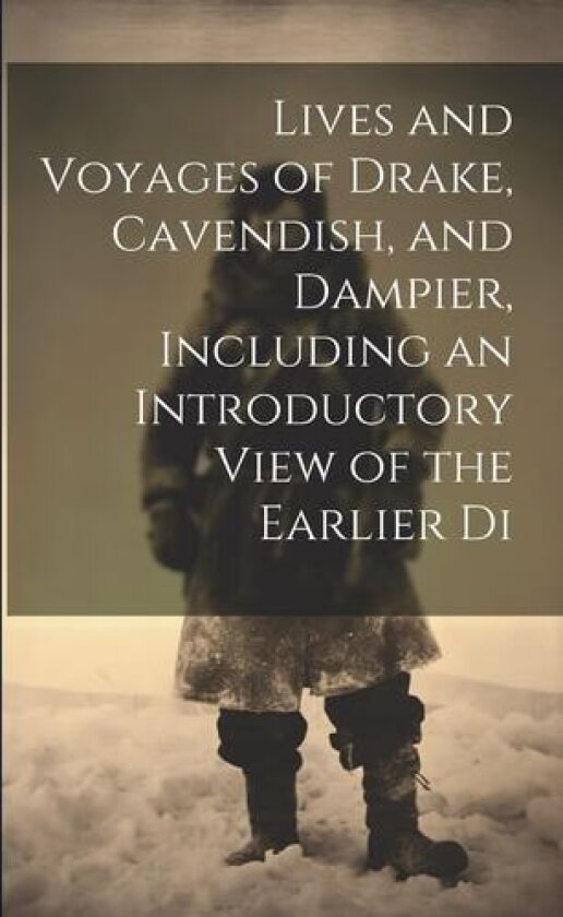 Lives and Voyages of Drake, Cavendish, and Dampier, Including an Introductory View of the Earlier Di av Anonymous (Paperback)