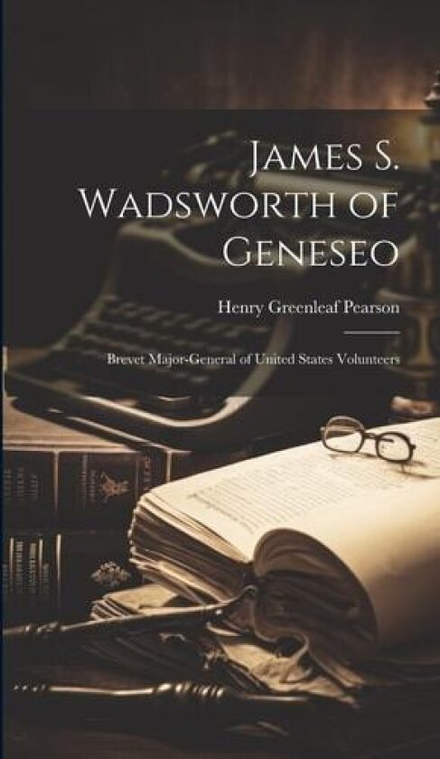 James S. Wadsworth of Geneseo av Henry Greenleaf Pearson (Hardcover)