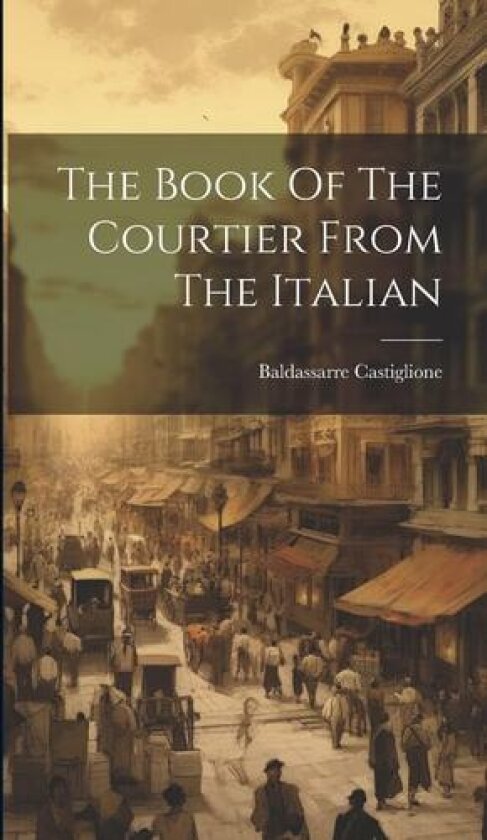 The Book Of The Courtier From The Italian av Baldassarre Castiglione (Hardcover)