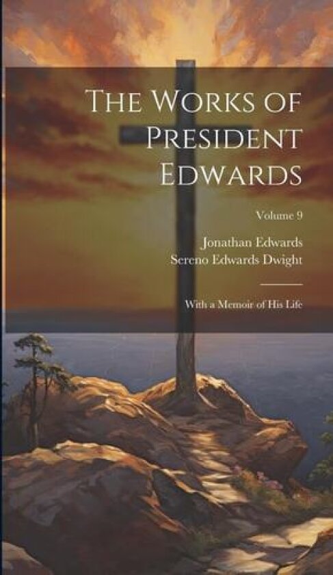 The Works of President Edwards: With a Memoir of His Life; Volume 9 av Sereno Edwards Dwight, Jonathan Edwards (Hardcover)