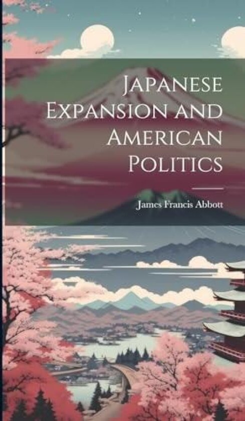Japanese Expansion and American Politics av James Francis Abbott (Hardcover)