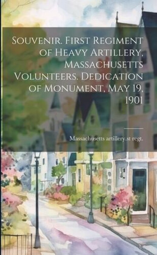 Souvenir. First Regiment of Heavy Artillery, Massachusetts Volunteers. Dedication of Monument, May 19, 1901 av 1. Massachusetts Artillery 1st Regt (Paperback)