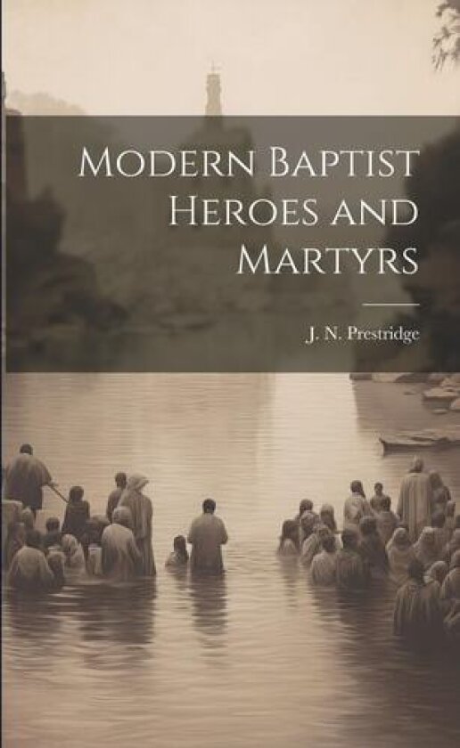 Modern Baptist Heroes and Martyrs av J N 1853-1913 Prestridge (Paperback)
