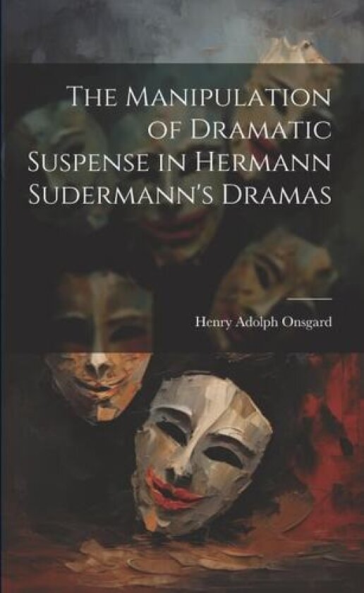The Manipulation of Dramatic Suspense in Hermann Sudermann's Dramas av Henry Adolph Onsgard (Paperback)