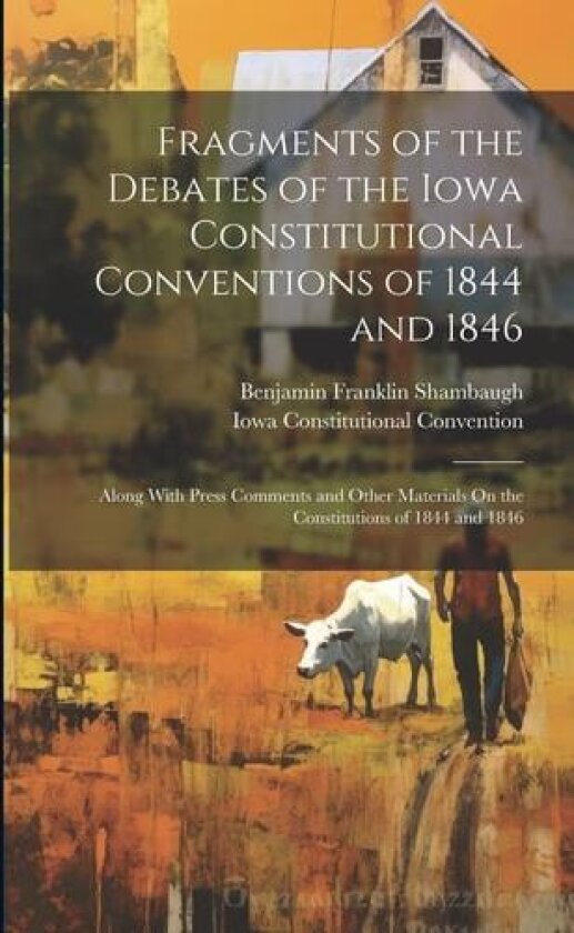 Fragments of the Debates of the Iowa Constitutional Conventions of 1844 and 1846 av Benjamin Franklin Shambaugh, Iowa Constitutional Convention (Paperback)