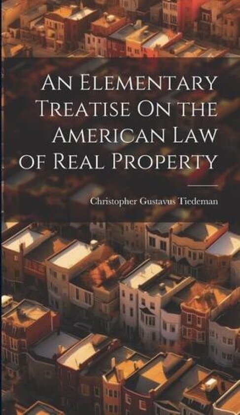 An Elementary Treatise On the American Law of Real Property av Christopher Gustavus Tiedeman (Hardcover)