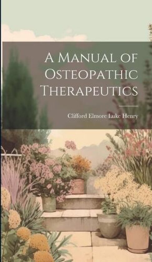 A Manual of Osteopathic Therapeutics av Clifford Elmore Luke 1873- Henry (Hardcover)