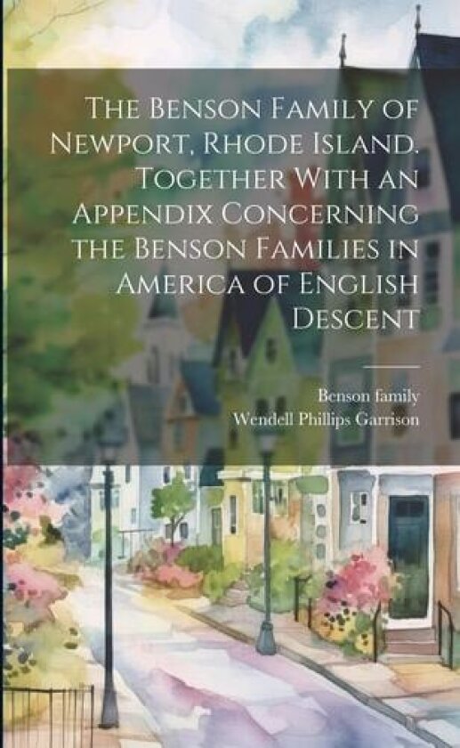 The Benson Family of Newport, Rhode Island. Together With an Appendix Concerning the Benson Families in America of English Descent av Wendell Phillips Garrison, Benson Family (Paperback)
