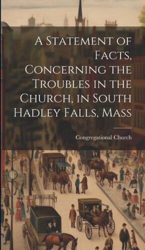 A Statement of Facts, Concerning the Troubles in the Church, in South Hadley Falls, Mass av Congregational Church (Hardcover)