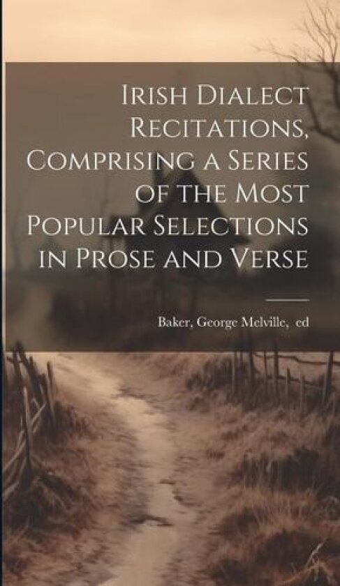 Irish Dialect Recitations, Comprising a Series of the Most Popular Selections in Prose and Verse av George Melville 1832-1890 Baker (Hardcover)