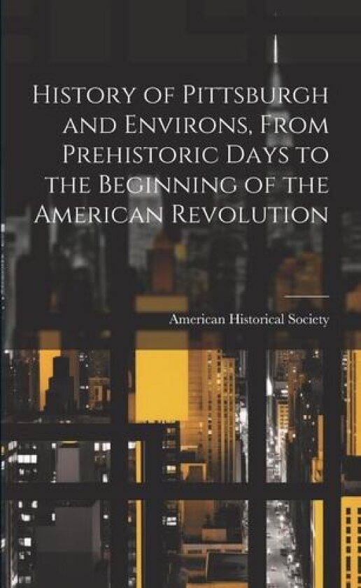 History of Pittsburgh and Environs, From Prehistoric Days to the Beginning of the American Revolution av American Historical Society (Paperback)