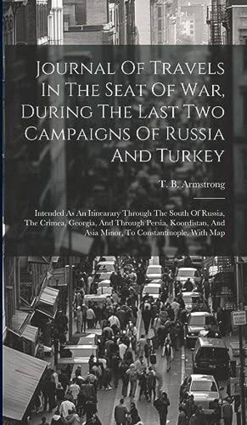 Journal Of Travels In The Seat Of War, During The Last Two Campaigns Of Russia And Turkey av T B Armstrong (Hardcover)