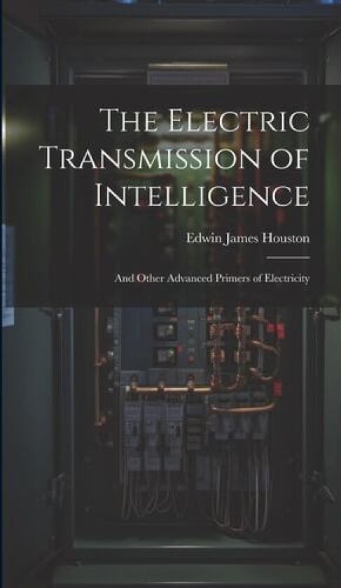 The Electric Transmission of Intelligence av Edwin James Houston (Hardcover)