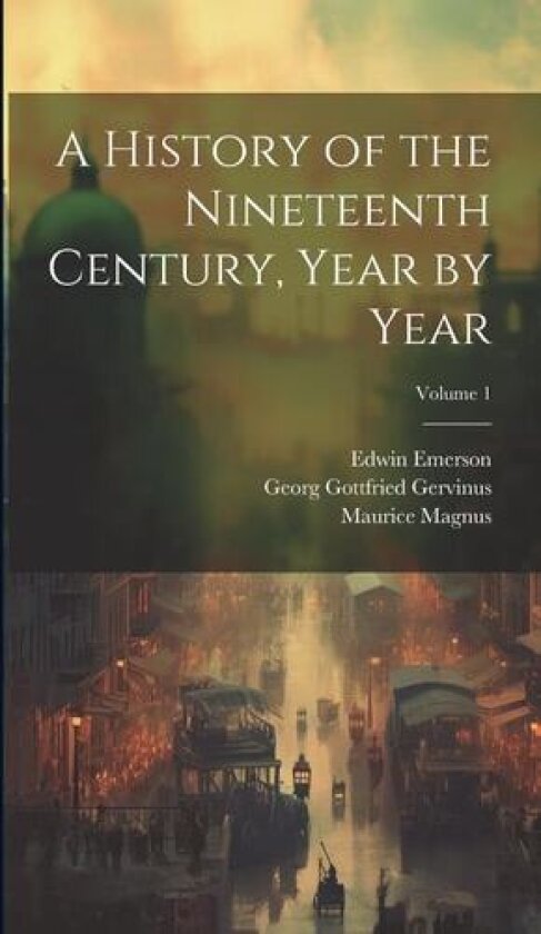 A History of the Nineteenth Century, Year by Year; Volume 1 av Georg Gottfried Gervinus, Edwin Emerson, Maurice Magnus (Hardcover)